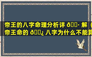 帝王的八字命理分析详 🕷 解（帝王命的 🌿 八字为什么不能算）